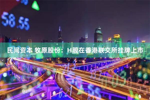 民间资本 牧原股份：H股在香港联交所挂牌上市