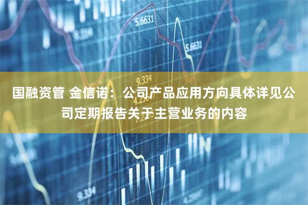 国融资管 金信诺：公司产品应用方向具体详见公司定期报告关于主营业务的内容